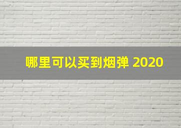 哪里可以买到烟弹 2020